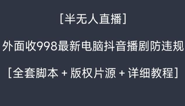 外面收998最新半无人直播电脑抖音播剧防违规【全套脚本＋版权片源＋详细教程】-桀创项目掘金社