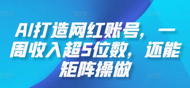 AI打造网红账号，一周收入超5位数，还能矩阵操做-桀创项目掘金社