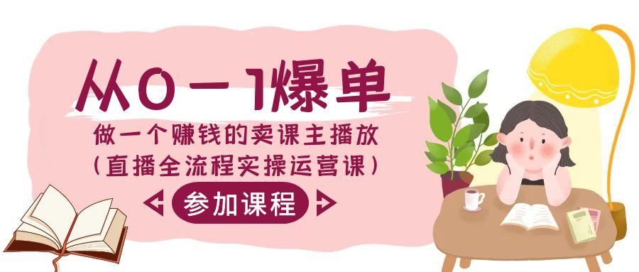 从0-1爆单-做一个赚钱的卖课主播放(直播全流程实操运营课)-桀创项目掘金社