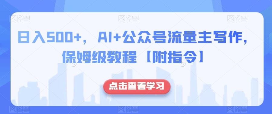日入500+，AI+公众号流量主写作，保姆级教程【附指令】-桀创项目掘金社