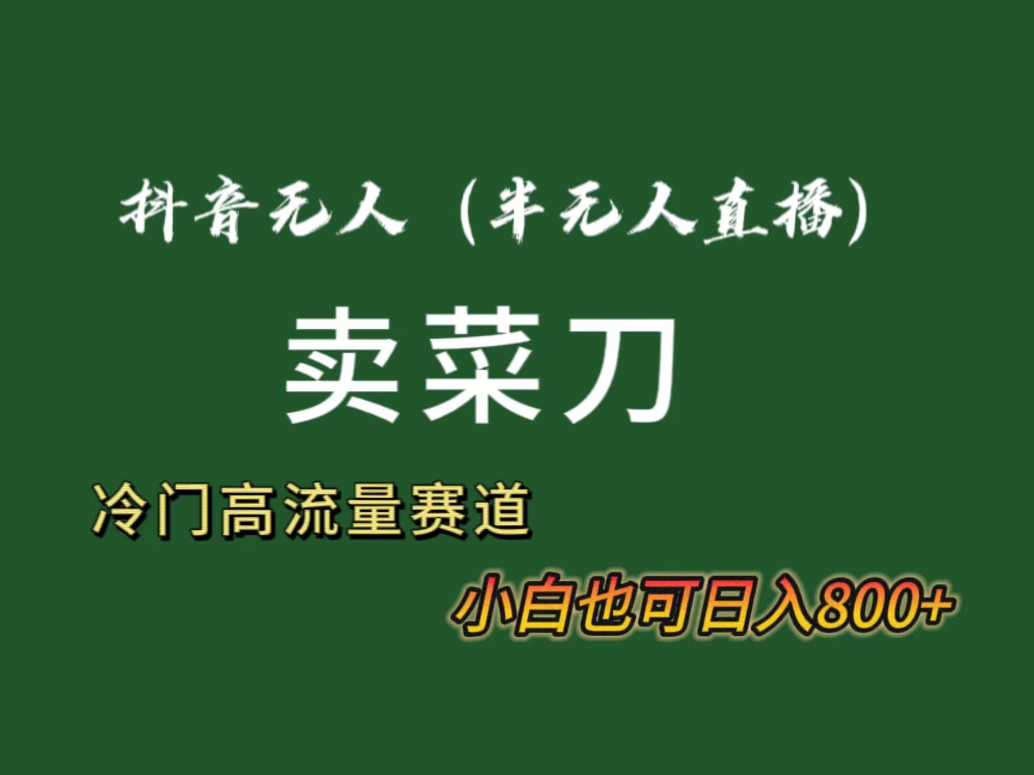 抖音无人(半无人)直播卖菜刀日入800+！冷门品流量大，全套教程+软件！-桀创项目掘金社