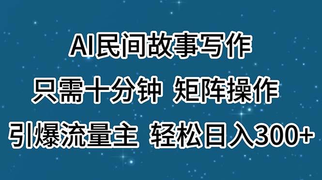 AI民间故事写作，只需十分钟，矩阵操作，引爆流量主，轻松日入300+-桀创项目掘金社