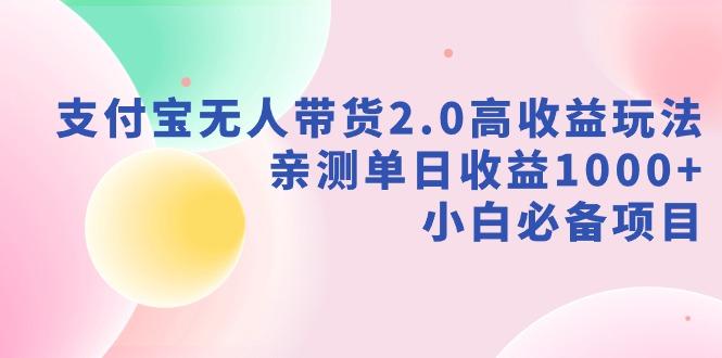 支付宝无人带货2.0高收益玩法，亲测单日收益1000+，小白必备项目-桀创项目掘金社