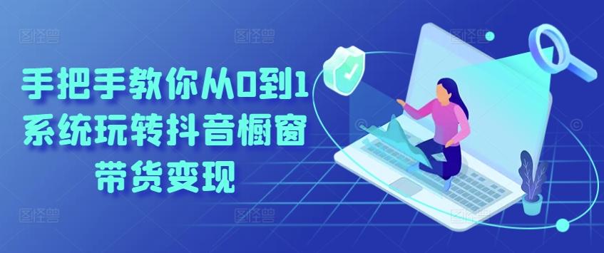 手把手教你从0到1系统玩转抖音橱窗带货变现-桀创项目掘金社