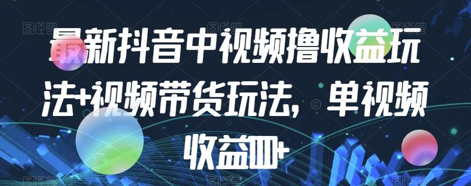 最新抖音中视频撸收益玩法+视频带货，单视频收益1000+-桀创项目掘金社