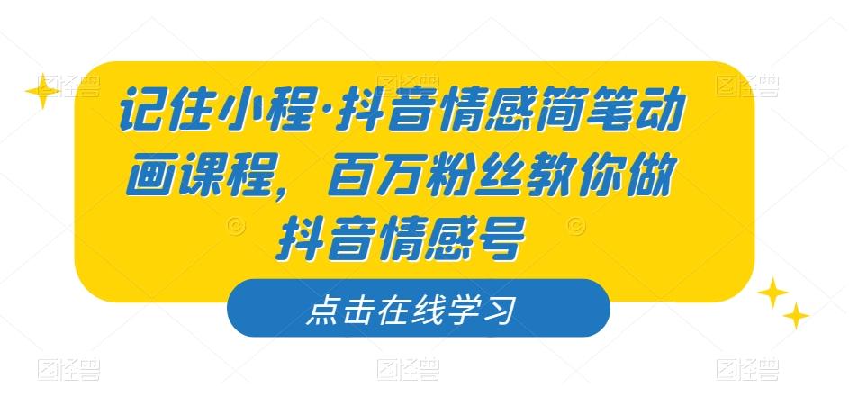 记住小程·抖音情感简笔动画课程，百万粉丝教你做抖音情感号-桀创项目掘金社