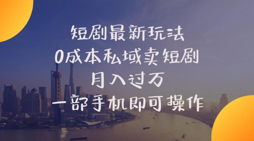 短剧最新玩法    0成本私域卖短剧     月入过万     一部手机即可操作-桀创项目掘金社