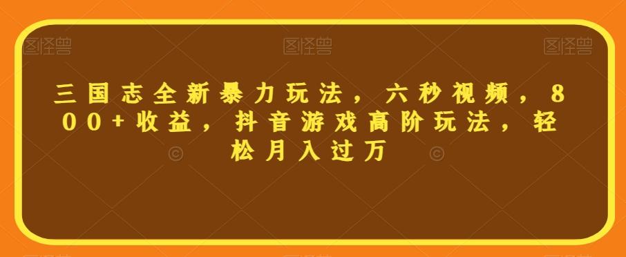 三国志全新暴力玩法，六秒视频，800+收益，抖音游戏高阶玩法，轻松月入过万【揭秘】-桀创项目掘金社