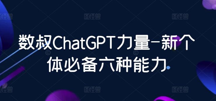 数叔ChatGPT力量-新个体必备六种能力-桀创项目掘金社