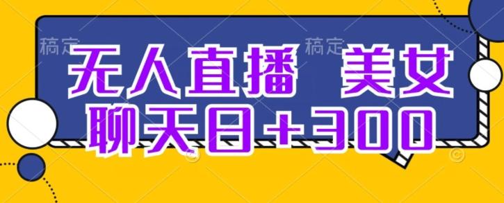 无人直播，美女聊天日+300-桀创项目掘金社