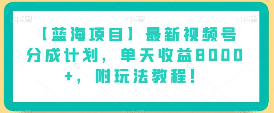 【蓝海项目】最新视频号分成计划，单天收益8000+，附玩法教程！-桀创项目掘金社