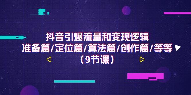 抖音引爆流量和变现逻辑，准备篇/定位篇/算法篇/创作篇/等等(9节课)-桀创项目掘金社