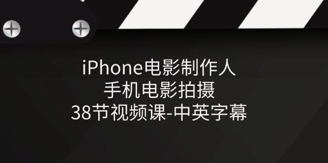iPhone电影制作人-手机电影拍摄-38节视频课-中英字幕-桀创项目掘金社