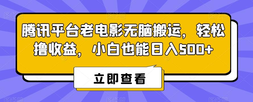 腾讯平台老电影无脑搬运，轻松撸收益，小白也能日入500+【揭秘】-桀创项目掘金社