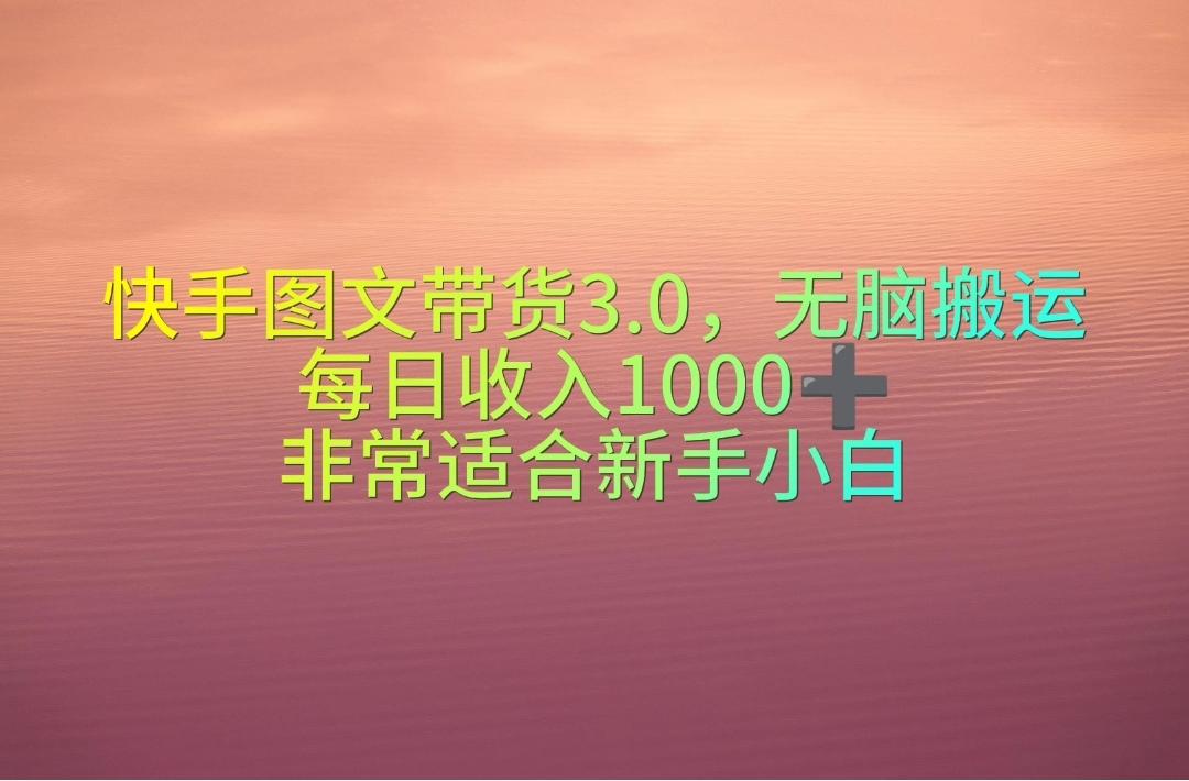 快手图文带货3.0，无脑搬运，每日收入1000＋，非常适合新手小白-桀创项目掘金社
