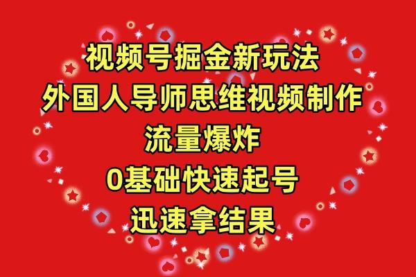(9877期)视频号掘金新玩法，外国人导师思维视频制作，流量爆炸，0其础快速起号，…-桀创项目掘金社
