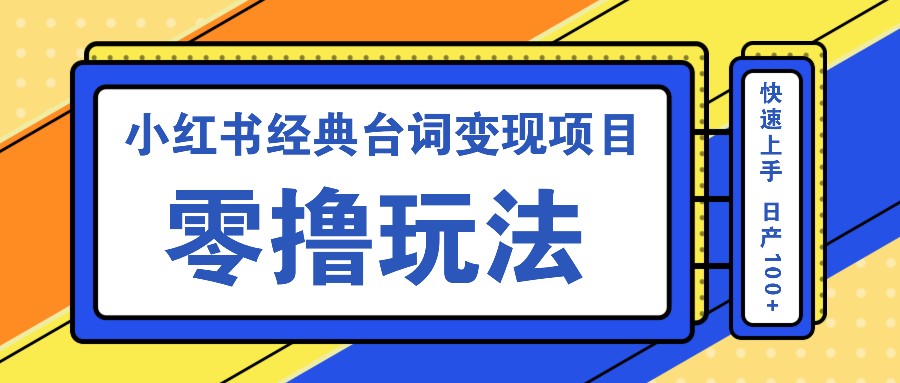 小红书经典台词变现项目，零撸玩法 快速上手 日产100+-桀创项目掘金社