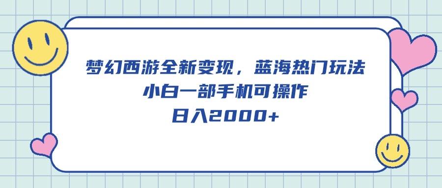 梦幻西游全新变现，蓝海热门玩法，小白一部手机可操作，日入2000+-桀创项目掘金社