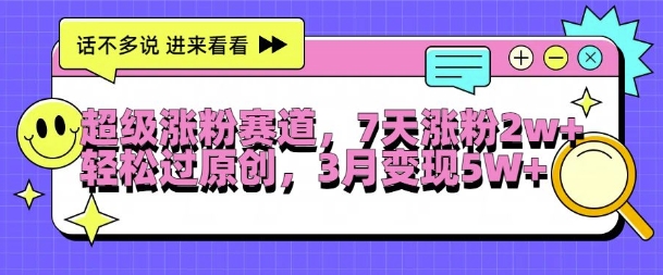 超级涨粉赛道，每天半小时，7天涨粉2W+，轻松过原创，三月变现5W+【揭秘】-桀创项目掘金社