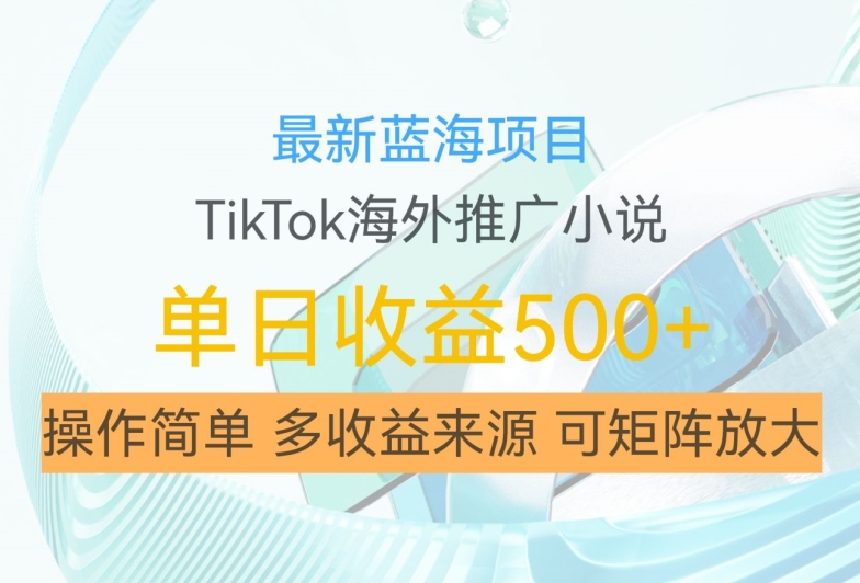 最新蓝海项目，利用tiktok海外推广小说赚钱佣金，简单易学，日入500+，可矩阵放大【揭秘】-桀创项目掘金社