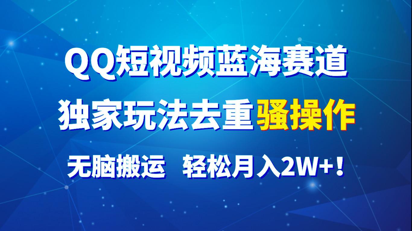QQ短视频蓝海赛道，独家玩法去重骚操作，无脑搬运，轻松月入2W+！-桀创项目掘金社