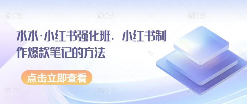 水水·小红书强化班，小红书制作爆款笔记的方法-桀创项目掘金社