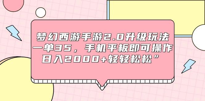 (9303期)梦幻西游手游2.0升级玩法，一单35，手机平板即可操作，日入2000+轻轻松松”-桀创项目掘金社