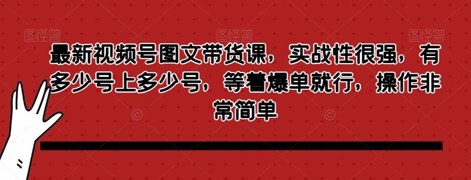 最新视频号图文带货课，实战性很强，有多少号上多少号，等着爆单就行，操作非常简单-桀创项目掘金社