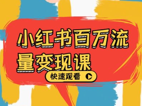 小红书百万流量变现课，小红书电商教程下载-桀创项目掘金社