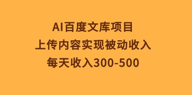 AI百度文库项目，上传内容实现被动收入，每天收入300-500-桀创项目掘金社