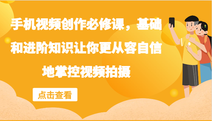 手机视频创作必修课，基础和进阶知识让你更从容自信地掌控视频拍摄-桀创项目掘金社