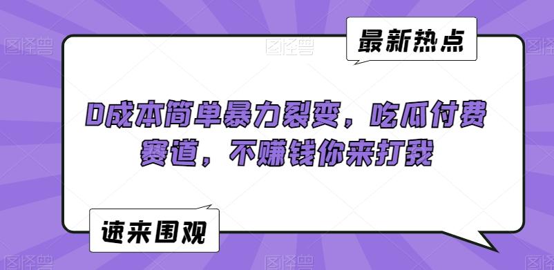 0成本简单暴力裂变，吃瓜付费赛道，不赚钱你来打我【揭秘】-桀创项目掘金社