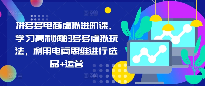 拼多多电商虚拟进阶课，学习高利润的多多虚拟玩法，利用电商思维进行选品+运营-桀创项目掘金社