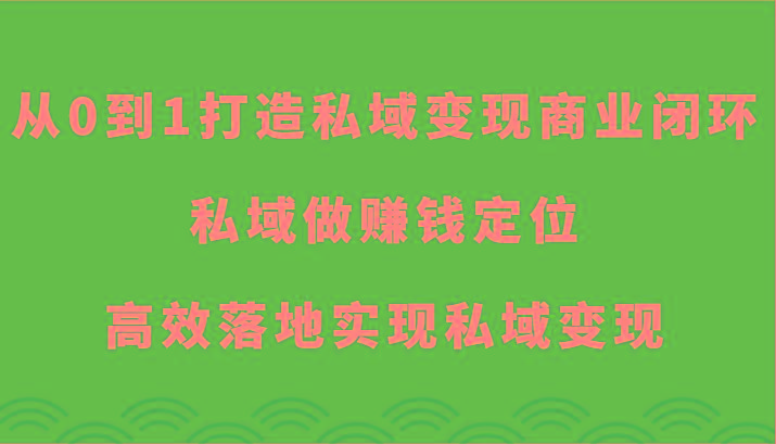 从0到1打造私域变现商业闭环-私域做赚钱定位，高效落地实现私域变现-桀创项目掘金社