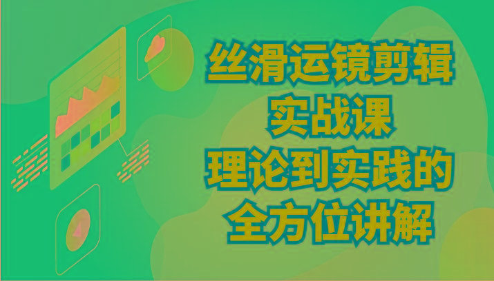 丝滑运镜剪辑实战课：理论到实践的全方位讲解(24节)-桀创项目掘金社