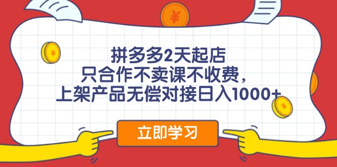 拼多多2天起店，只合作不卖课不收费，上架产品无偿对接日入1000+-桀创项目掘金社
