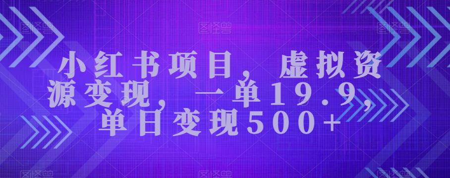 小红书项目，虚拟资源变现，一单19.9，单日变现500+-桀创项目掘金社