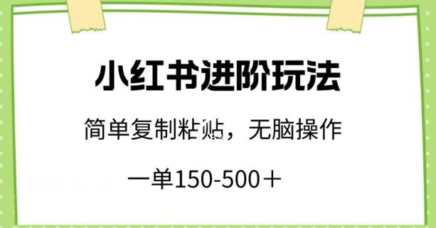 小红书进阶玩法，一单150-500+，简单复制粘贴，小白也能轻松上手【揭秘】-桀创项目掘金社