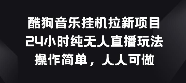 酷狗音乐挂JI拉新项目，24小时纯无人直播玩法，操作简单人人可做【揭秘】-桀创项目掘金社