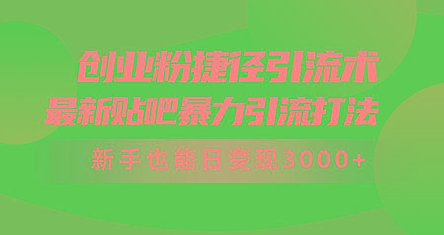 (10071期)创业粉捷径引流术，最新贴吧暴力引流打法，新手也能日变现3000+附赠全…-桀创项目掘金社