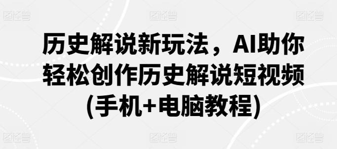 历史解说新玩法，AI助你轻松创作历史解说短视频(手机+电脑教程)-桀创项目掘金社