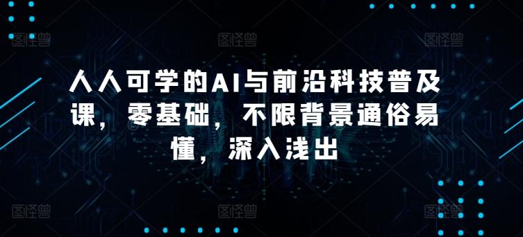 人人可学的AI与前沿科技普及课，零基础，不限背景通俗易懂，深入浅出-桀创项目掘金社
