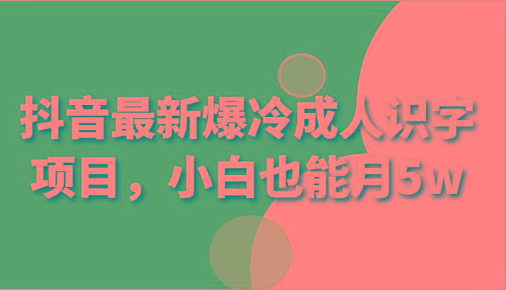 抖音最新爆冷成人识字项目，小白也能月5w-桀创项目掘金社