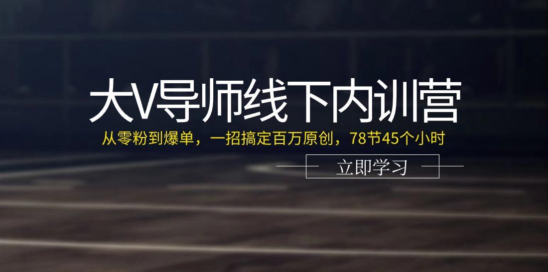 大V导师线下内训营：从零粉到爆单，一招搞定百万原创(78节45个小时)-桀创项目掘金社