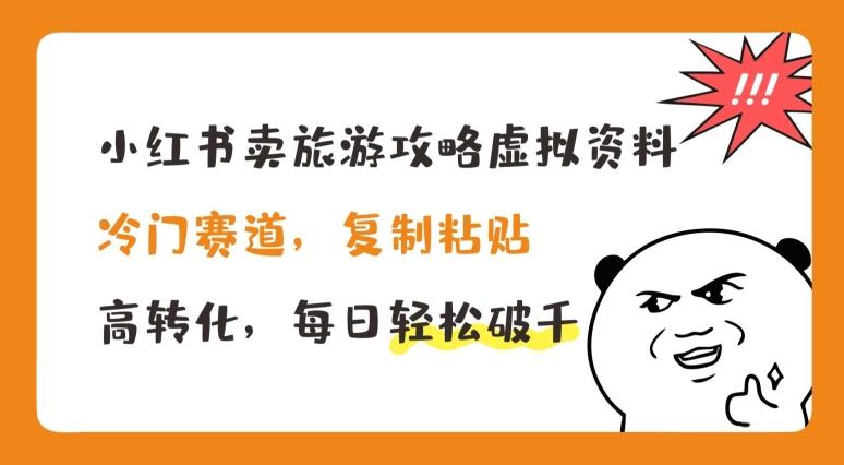 小红书卖旅游攻略虚拟资料，冷门赛道，复制粘贴，高转化，每日轻松破千【揭秘】-桀创项目掘金社