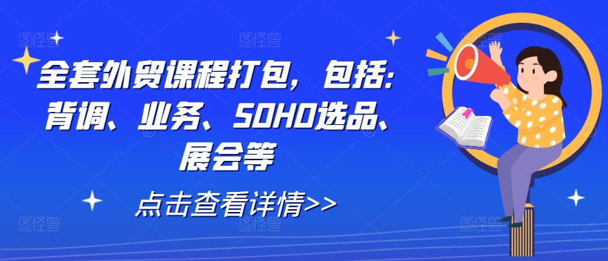 全套外贸课程打包，包括：背调、业务、SOHO选品、展会等-桀创项目掘金社