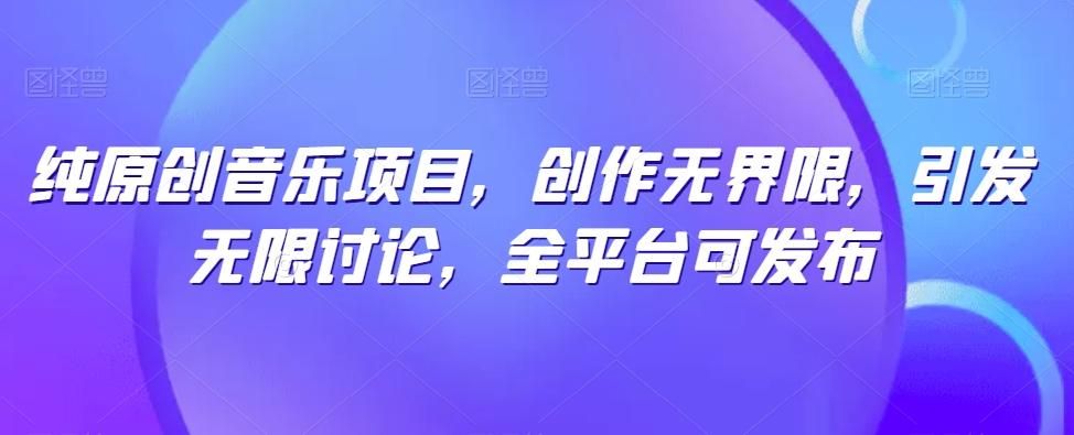 纯原创音乐项目，创作无界限，引发无限讨论，全平台可发布【揭秘】-桀创项目掘金社