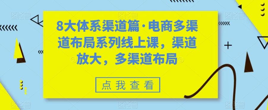8大体系渠道篇·电商多渠道布局系列线上课，渠道放大，多渠道布局-桀创项目掘金社