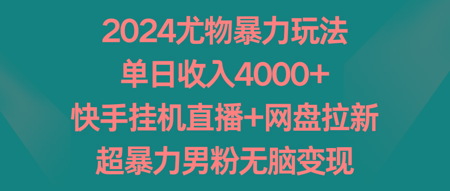 2024尤物暴力玩法 单日收入4000+快手挂机直播+网盘拉新 超暴力男粉无脑变现-桀创项目掘金社