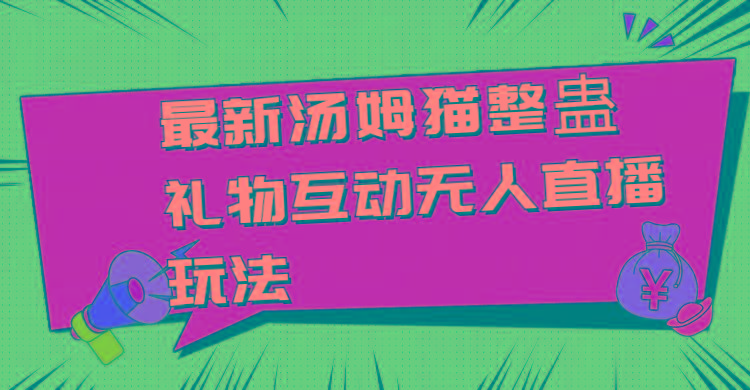 最新汤姆猫整蛊礼物互动无人直播玩法-桀创项目掘金社